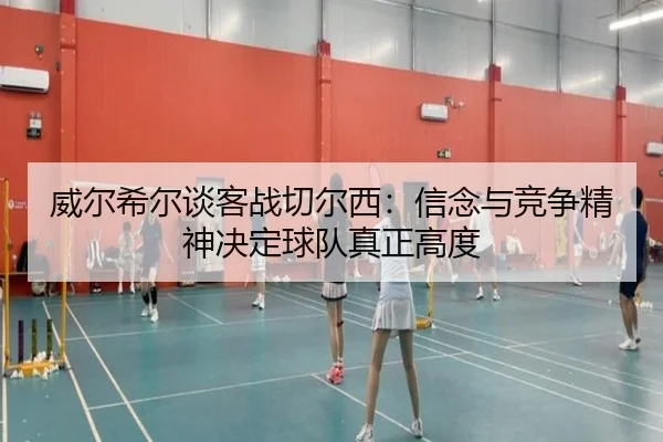 威尔希尔谈客战切尔西:信念与竞争精神决定球队真正高度